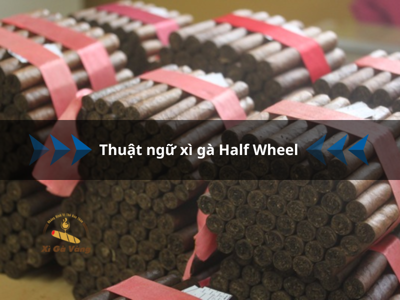 Tìm hiểu về thuật ngữ xì gà Half Wheel